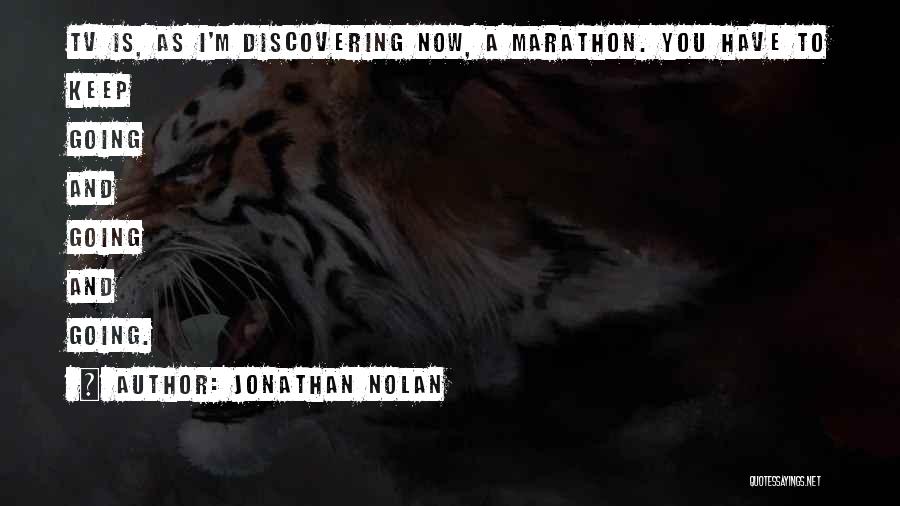 Jonathan Nolan Quotes: Tv Is, As I'm Discovering Now, A Marathon. You Have To Keep Going And Going And Going.