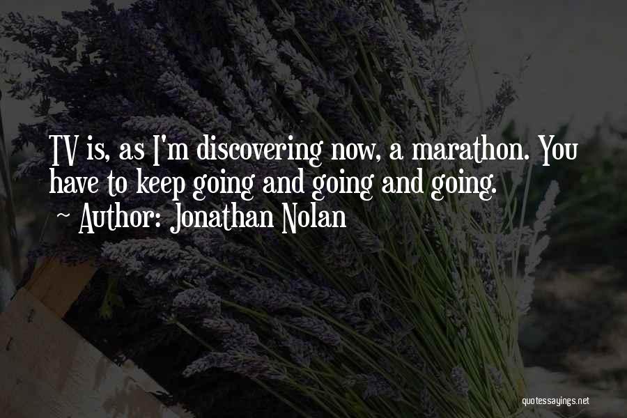 Jonathan Nolan Quotes: Tv Is, As I'm Discovering Now, A Marathon. You Have To Keep Going And Going And Going.