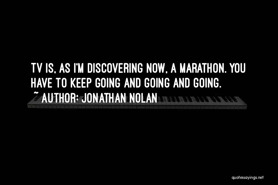 Jonathan Nolan Quotes: Tv Is, As I'm Discovering Now, A Marathon. You Have To Keep Going And Going And Going.