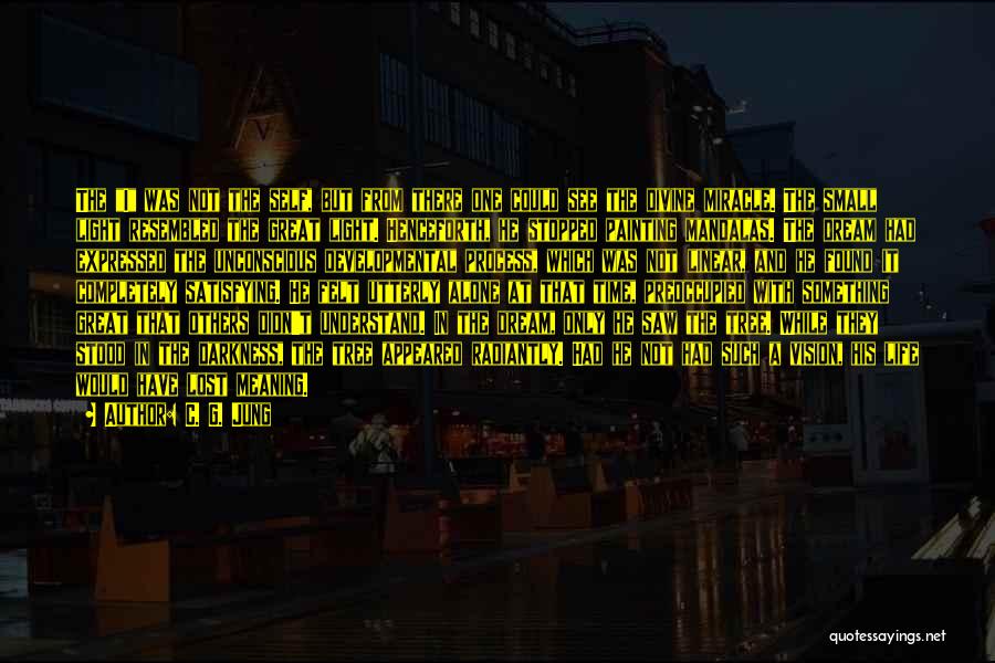 C. G. Jung Quotes: The I Was Not The Self, But From There One Could See The Divine Miracle. The Small Light Resembled The