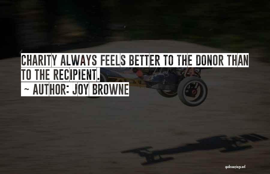 Joy Browne Quotes: Charity Always Feels Better To The Donor Than To The Recipient.