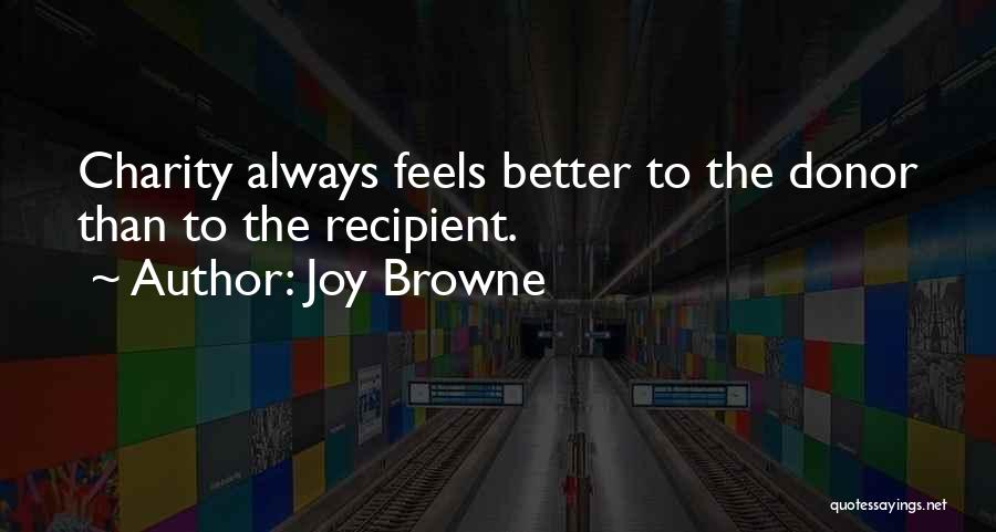 Joy Browne Quotes: Charity Always Feels Better To The Donor Than To The Recipient.