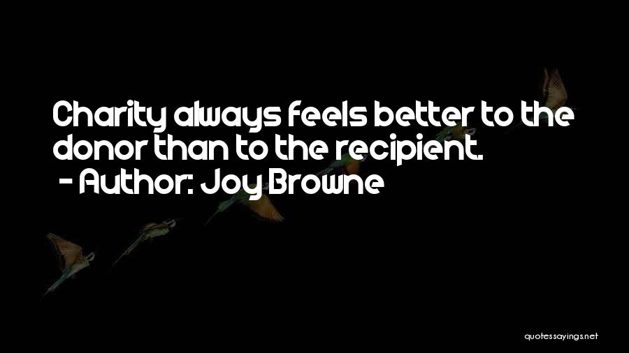 Joy Browne Quotes: Charity Always Feels Better To The Donor Than To The Recipient.