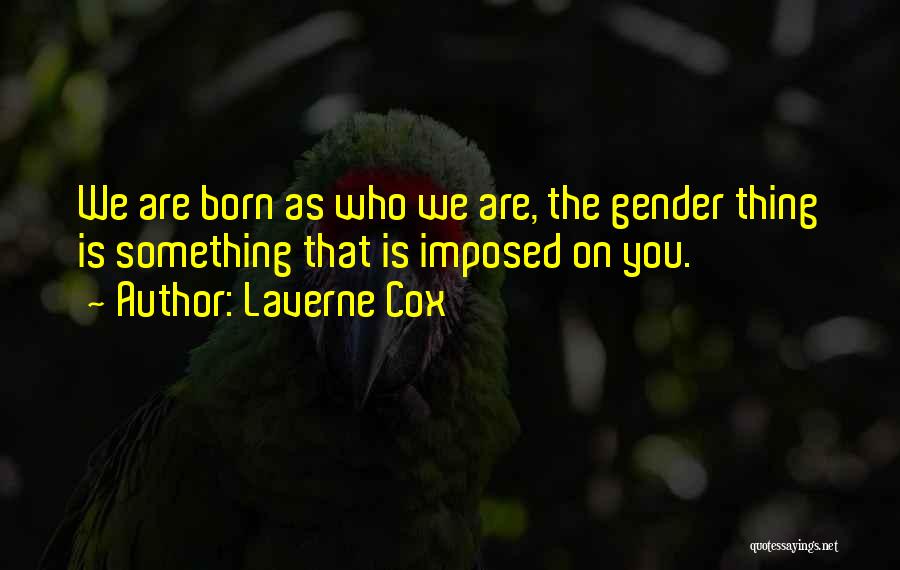 Laverne Cox Quotes: We Are Born As Who We Are, The Gender Thing Is Something That Is Imposed On You.