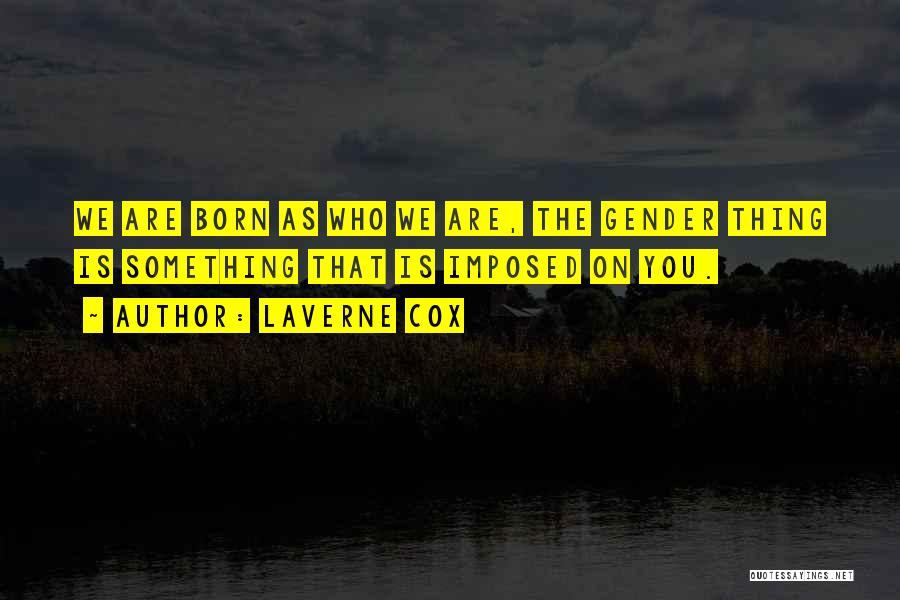 Laverne Cox Quotes: We Are Born As Who We Are, The Gender Thing Is Something That Is Imposed On You.