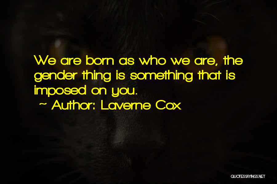 Laverne Cox Quotes: We Are Born As Who We Are, The Gender Thing Is Something That Is Imposed On You.