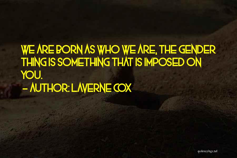 Laverne Cox Quotes: We Are Born As Who We Are, The Gender Thing Is Something That Is Imposed On You.