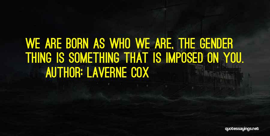 Laverne Cox Quotes: We Are Born As Who We Are, The Gender Thing Is Something That Is Imposed On You.