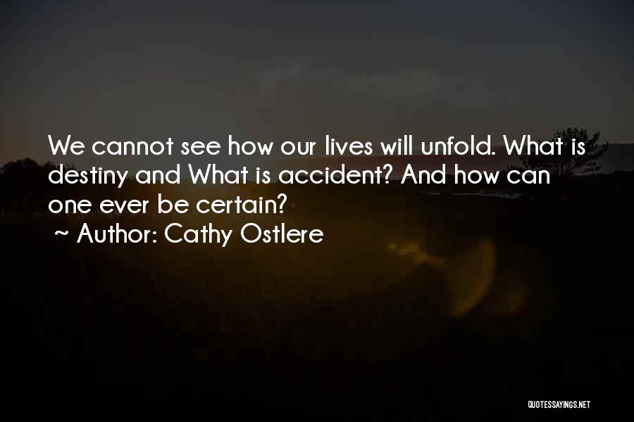 Cathy Ostlere Quotes: We Cannot See How Our Lives Will Unfold. What Is Destiny And What Is Accident? And How Can One Ever