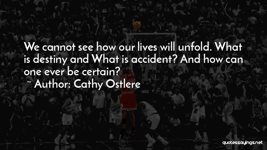 Cathy Ostlere Quotes: We Cannot See How Our Lives Will Unfold. What Is Destiny And What Is Accident? And How Can One Ever