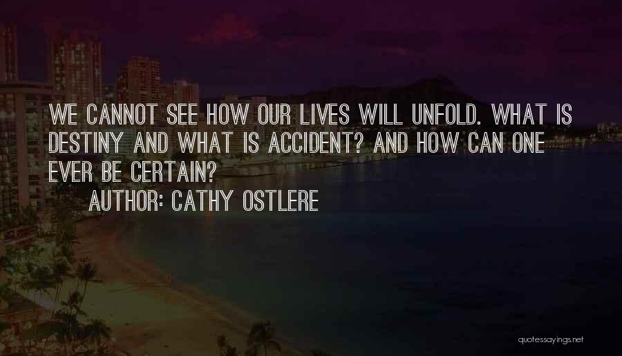 Cathy Ostlere Quotes: We Cannot See How Our Lives Will Unfold. What Is Destiny And What Is Accident? And How Can One Ever