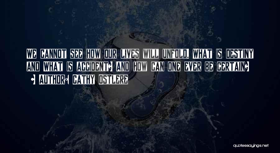 Cathy Ostlere Quotes: We Cannot See How Our Lives Will Unfold. What Is Destiny And What Is Accident? And How Can One Ever