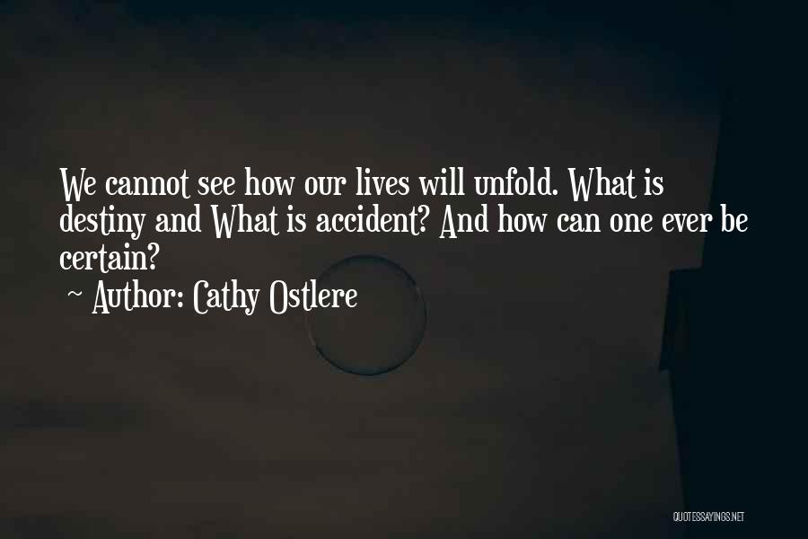 Cathy Ostlere Quotes: We Cannot See How Our Lives Will Unfold. What Is Destiny And What Is Accident? And How Can One Ever