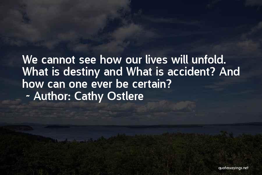 Cathy Ostlere Quotes: We Cannot See How Our Lives Will Unfold. What Is Destiny And What Is Accident? And How Can One Ever