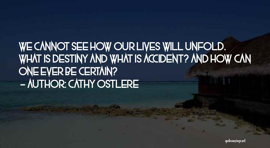 Cathy Ostlere Quotes: We Cannot See How Our Lives Will Unfold. What Is Destiny And What Is Accident? And How Can One Ever