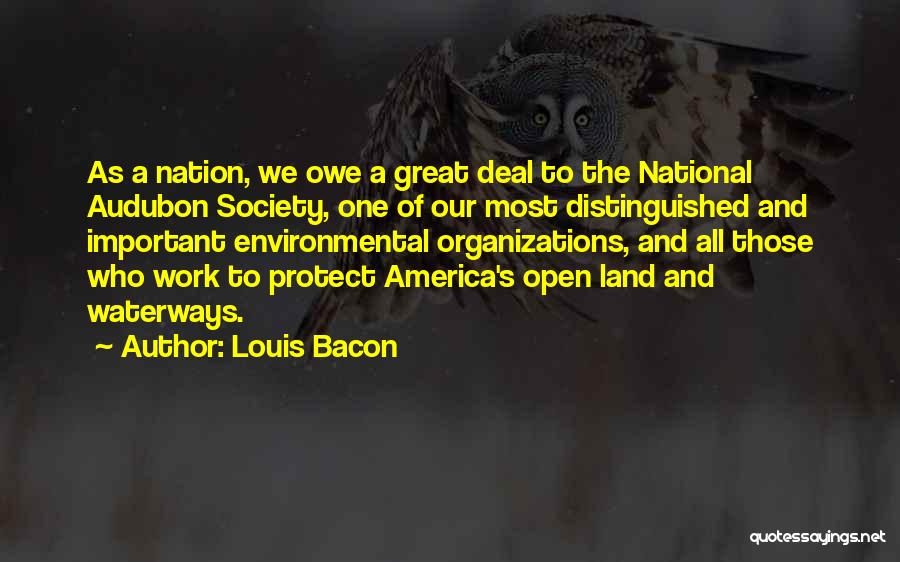 Louis Bacon Quotes: As A Nation, We Owe A Great Deal To The National Audubon Society, One Of Our Most Distinguished And Important