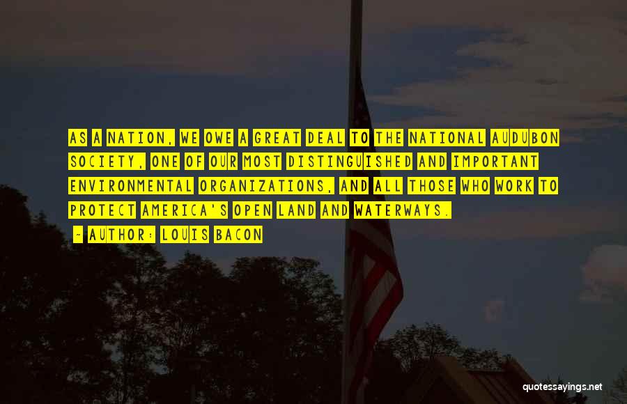 Louis Bacon Quotes: As A Nation, We Owe A Great Deal To The National Audubon Society, One Of Our Most Distinguished And Important