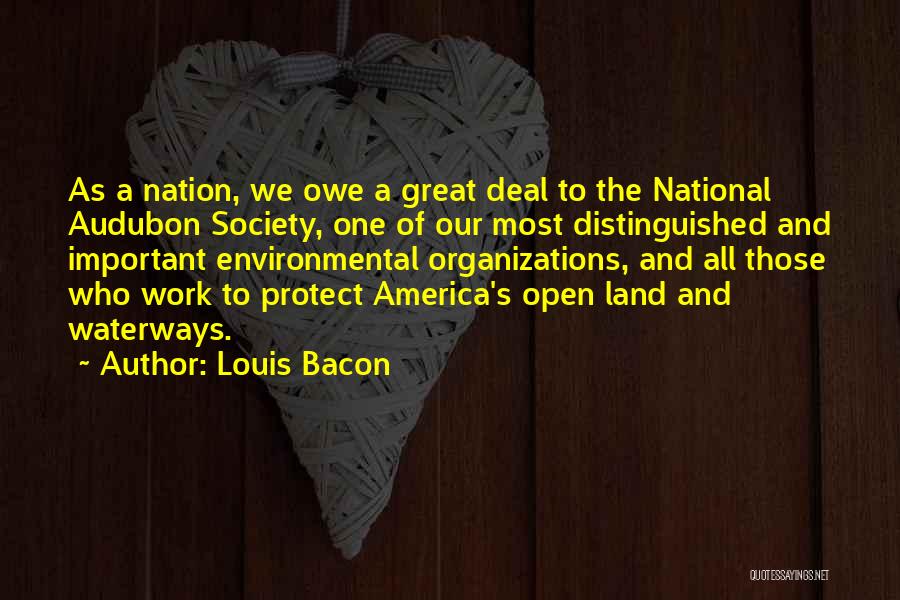 Louis Bacon Quotes: As A Nation, We Owe A Great Deal To The National Audubon Society, One Of Our Most Distinguished And Important