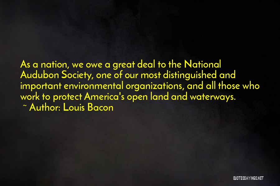 Louis Bacon Quotes: As A Nation, We Owe A Great Deal To The National Audubon Society, One Of Our Most Distinguished And Important
