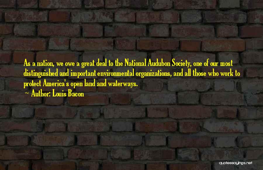 Louis Bacon Quotes: As A Nation, We Owe A Great Deal To The National Audubon Society, One Of Our Most Distinguished And Important