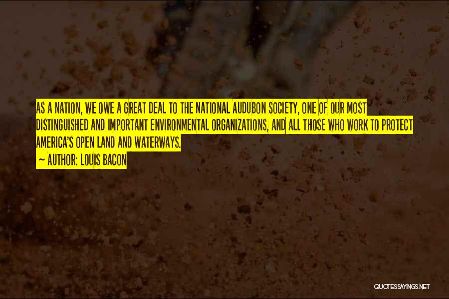 Louis Bacon Quotes: As A Nation, We Owe A Great Deal To The National Audubon Society, One Of Our Most Distinguished And Important