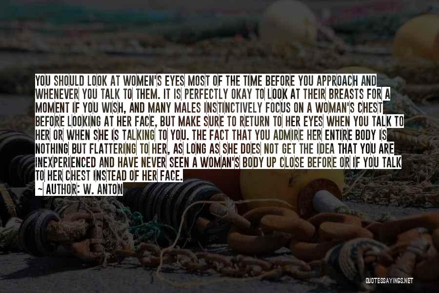 W. Anton Quotes: You Should Look At Women's Eyes Most Of The Time Before You Approach And Whenever You Talk To Them. It