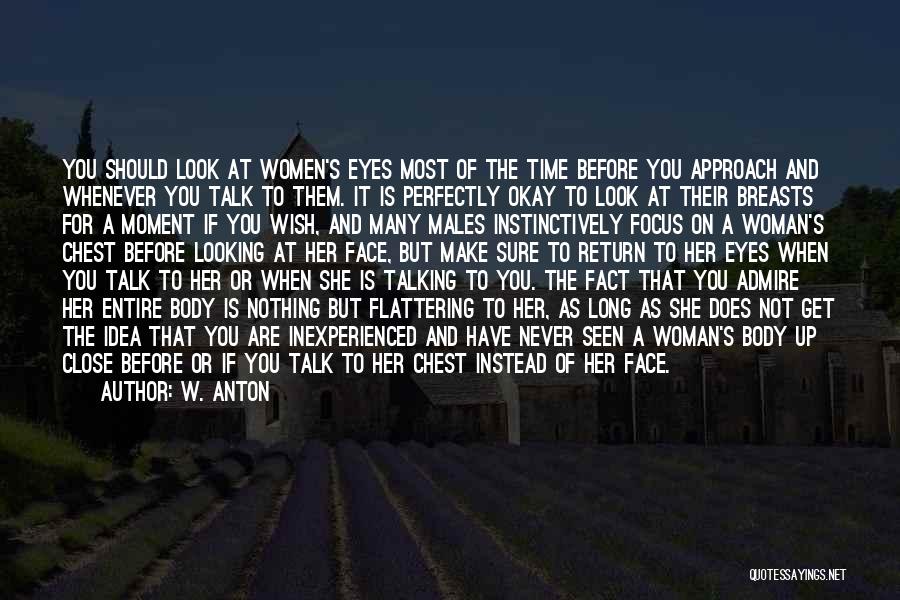 W. Anton Quotes: You Should Look At Women's Eyes Most Of The Time Before You Approach And Whenever You Talk To Them. It