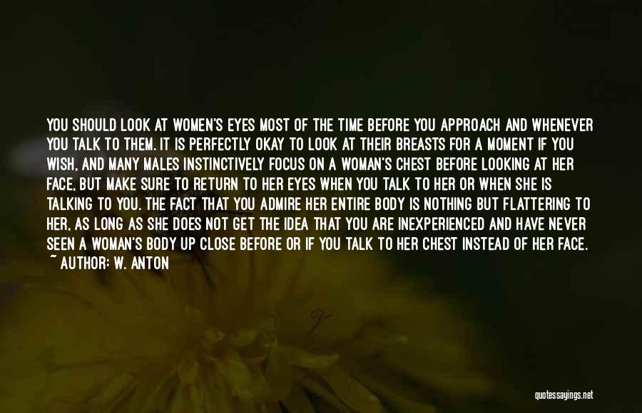 W. Anton Quotes: You Should Look At Women's Eyes Most Of The Time Before You Approach And Whenever You Talk To Them. It