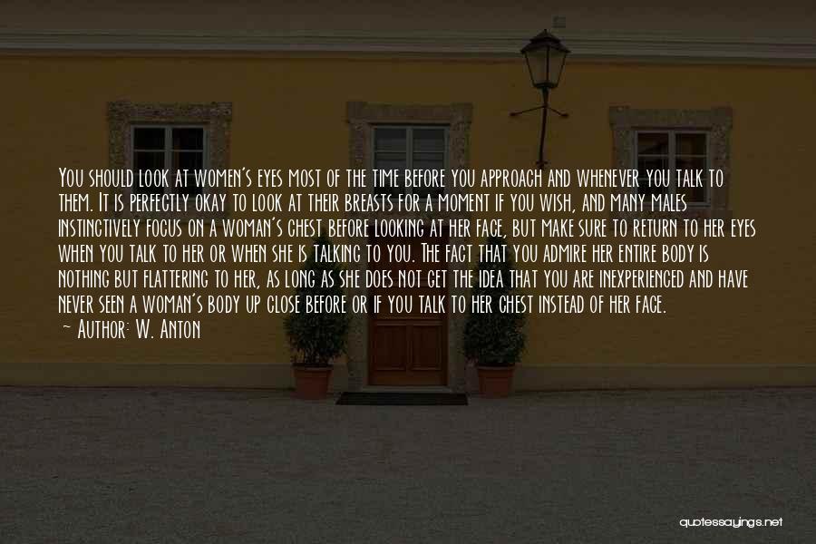 W. Anton Quotes: You Should Look At Women's Eyes Most Of The Time Before You Approach And Whenever You Talk To Them. It