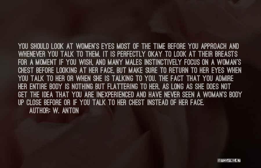 W. Anton Quotes: You Should Look At Women's Eyes Most Of The Time Before You Approach And Whenever You Talk To Them. It