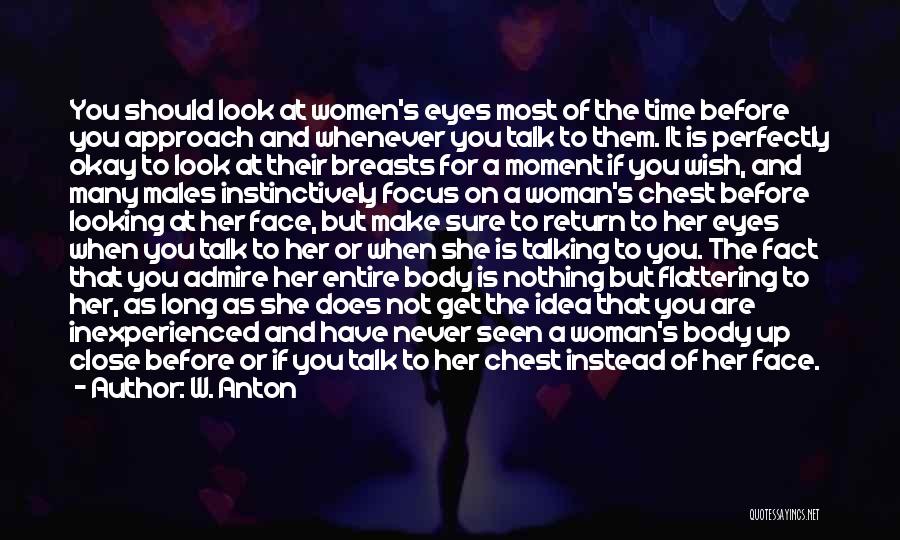 W. Anton Quotes: You Should Look At Women's Eyes Most Of The Time Before You Approach And Whenever You Talk To Them. It