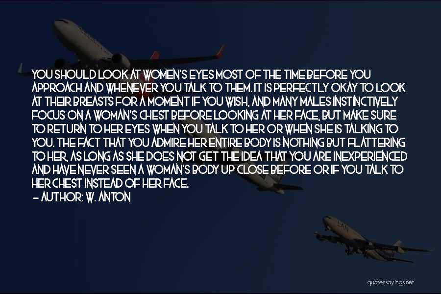 W. Anton Quotes: You Should Look At Women's Eyes Most Of The Time Before You Approach And Whenever You Talk To Them. It