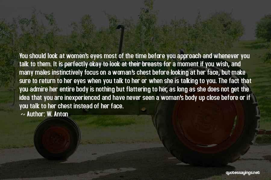 W. Anton Quotes: You Should Look At Women's Eyes Most Of The Time Before You Approach And Whenever You Talk To Them. It