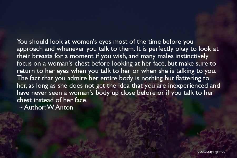 W. Anton Quotes: You Should Look At Women's Eyes Most Of The Time Before You Approach And Whenever You Talk To Them. It