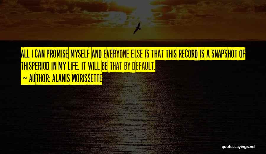 Alanis Morissette Quotes: All I Can Promise Myself And Everyone Else Is That This Record Is A Snapshot Of Thisperiod In My Life.