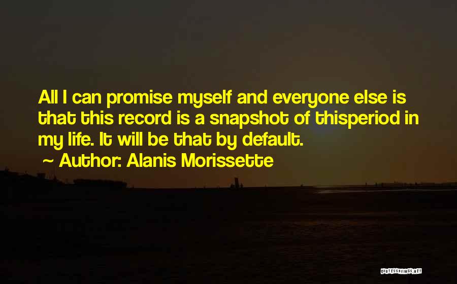 Alanis Morissette Quotes: All I Can Promise Myself And Everyone Else Is That This Record Is A Snapshot Of Thisperiod In My Life.