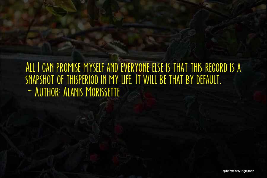 Alanis Morissette Quotes: All I Can Promise Myself And Everyone Else Is That This Record Is A Snapshot Of Thisperiod In My Life.