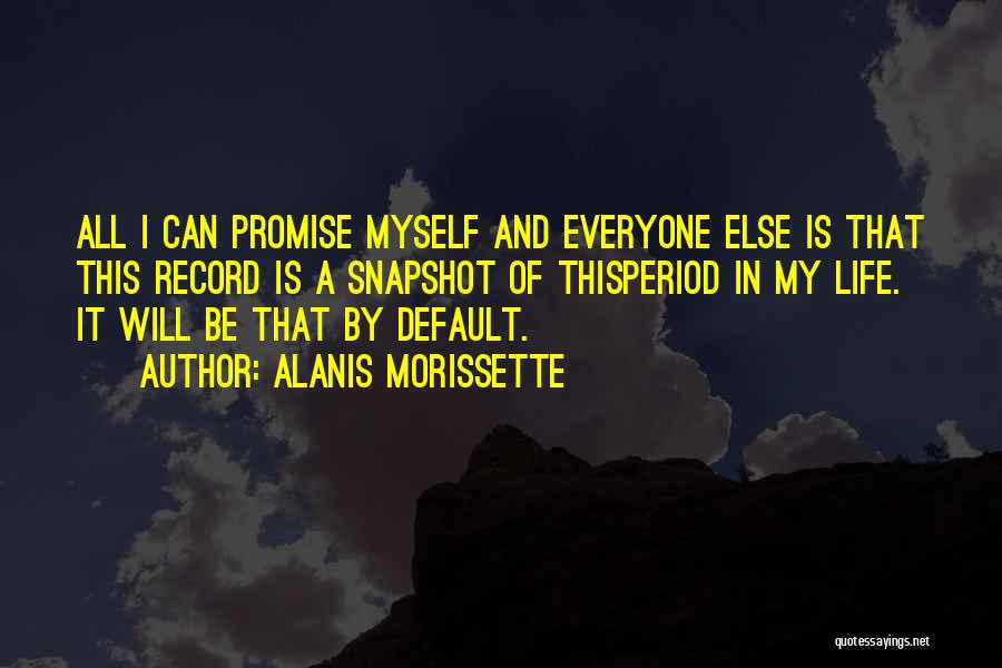 Alanis Morissette Quotes: All I Can Promise Myself And Everyone Else Is That This Record Is A Snapshot Of Thisperiod In My Life.