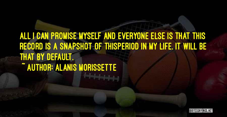 Alanis Morissette Quotes: All I Can Promise Myself And Everyone Else Is That This Record Is A Snapshot Of Thisperiod In My Life.