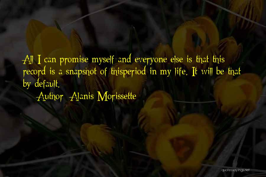 Alanis Morissette Quotes: All I Can Promise Myself And Everyone Else Is That This Record Is A Snapshot Of Thisperiod In My Life.