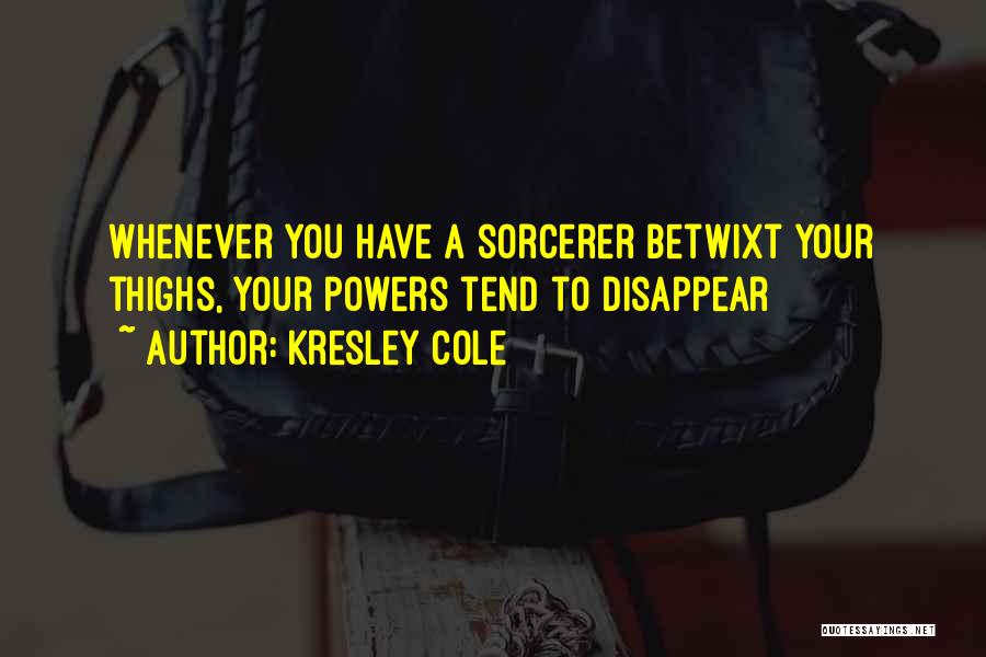 Kresley Cole Quotes: Whenever You Have A Sorcerer Betwixt Your Thighs, Your Powers Tend To Disappear