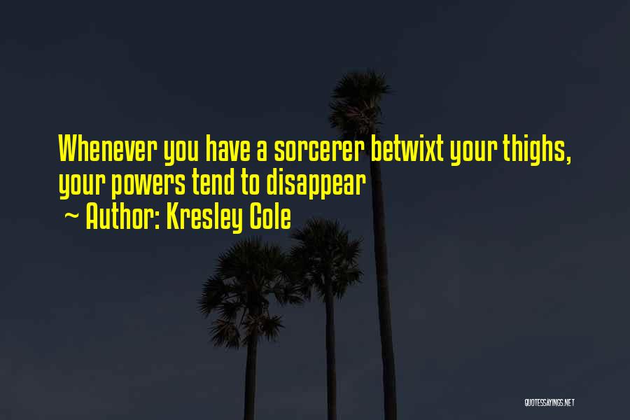 Kresley Cole Quotes: Whenever You Have A Sorcerer Betwixt Your Thighs, Your Powers Tend To Disappear