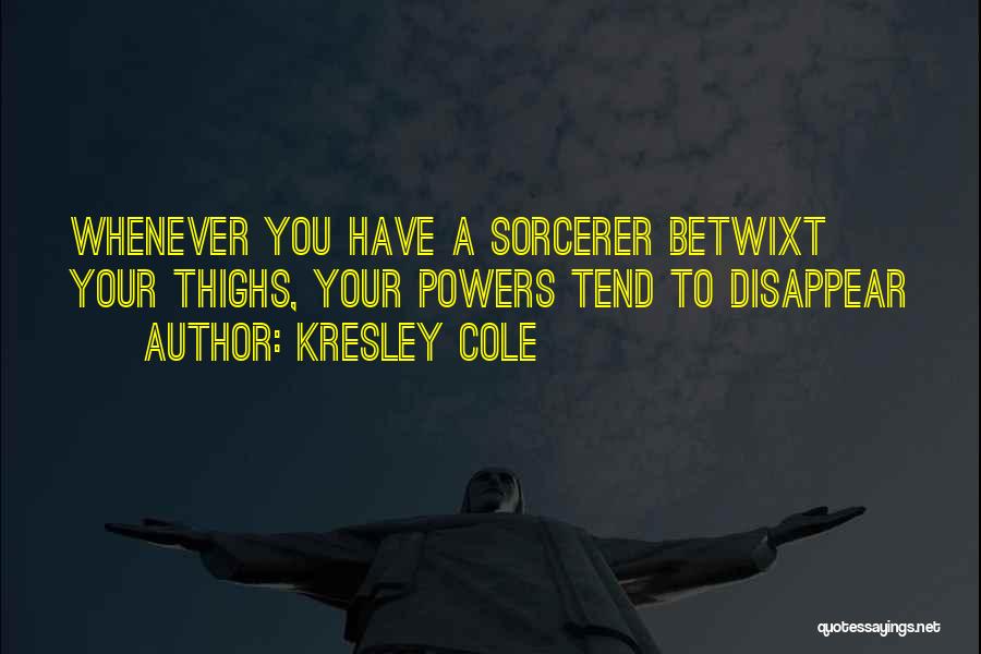 Kresley Cole Quotes: Whenever You Have A Sorcerer Betwixt Your Thighs, Your Powers Tend To Disappear