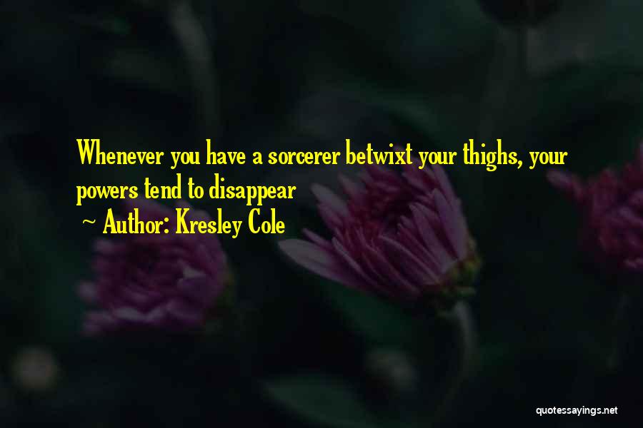 Kresley Cole Quotes: Whenever You Have A Sorcerer Betwixt Your Thighs, Your Powers Tend To Disappear
