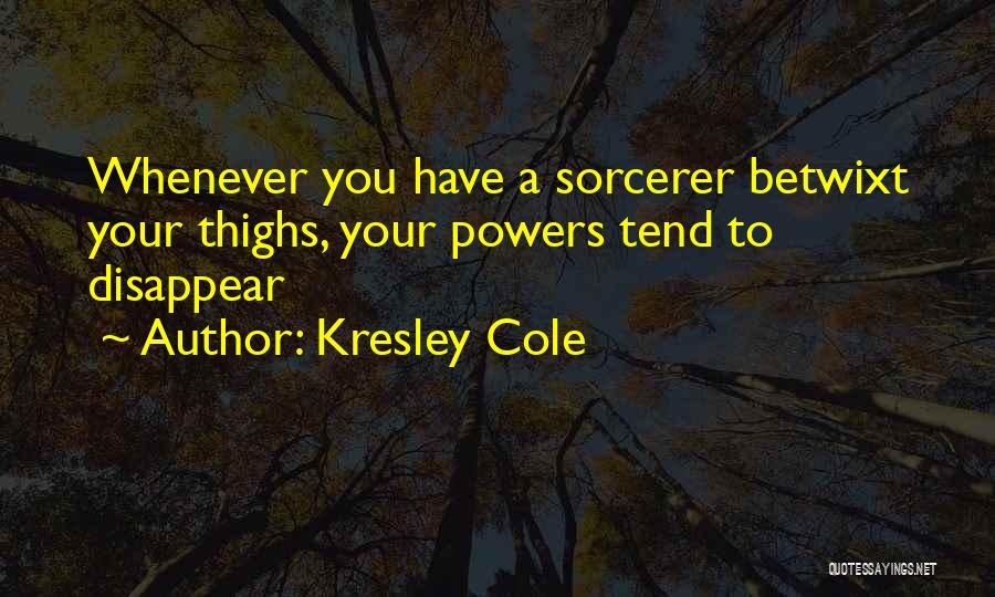Kresley Cole Quotes: Whenever You Have A Sorcerer Betwixt Your Thighs, Your Powers Tend To Disappear