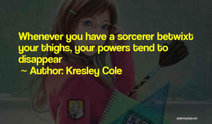 Kresley Cole Quotes: Whenever You Have A Sorcerer Betwixt Your Thighs, Your Powers Tend To Disappear