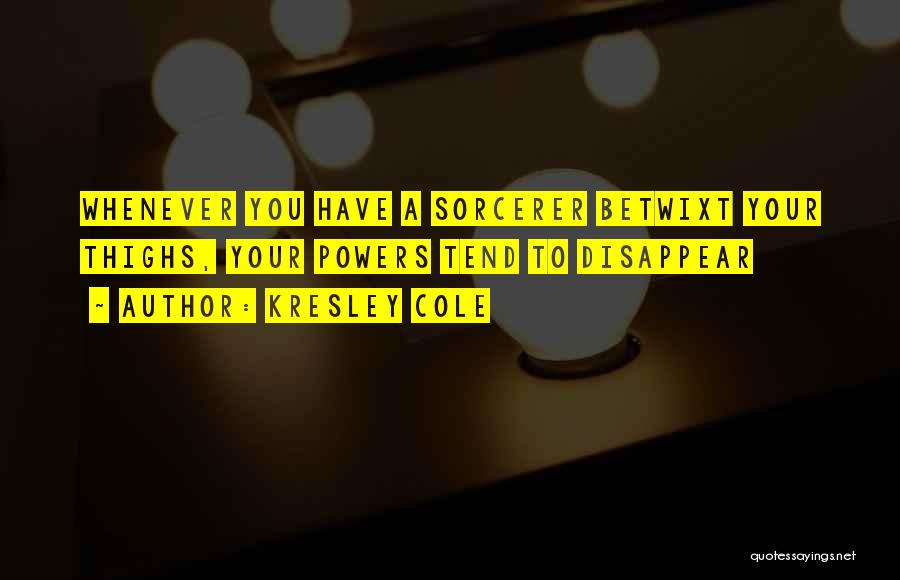 Kresley Cole Quotes: Whenever You Have A Sorcerer Betwixt Your Thighs, Your Powers Tend To Disappear