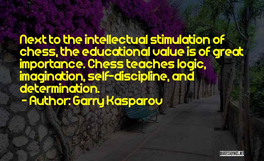 Garry Kasparov Quotes: Next To The Intellectual Stimulation Of Chess, The Educational Value Is Of Great Importance. Chess Teaches Logic, Imagination, Self-discipline, And