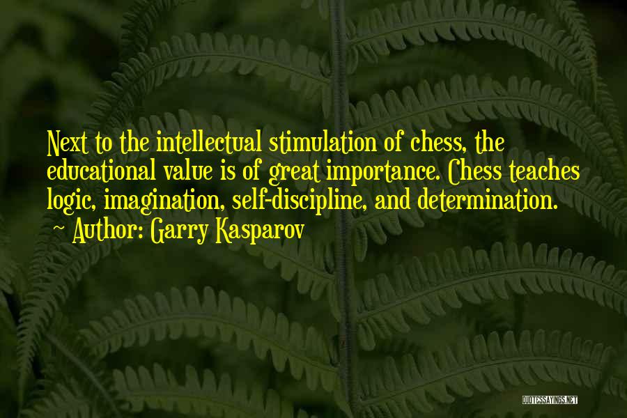 Garry Kasparov Quotes: Next To The Intellectual Stimulation Of Chess, The Educational Value Is Of Great Importance. Chess Teaches Logic, Imagination, Self-discipline, And