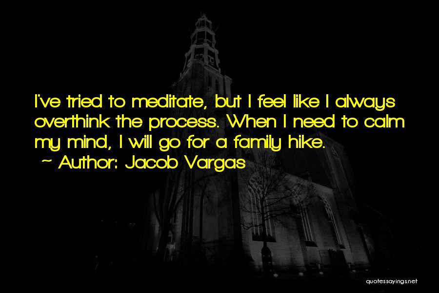 Jacob Vargas Quotes: I've Tried To Meditate, But I Feel Like I Always Overthink The Process. When I Need To Calm My Mind,